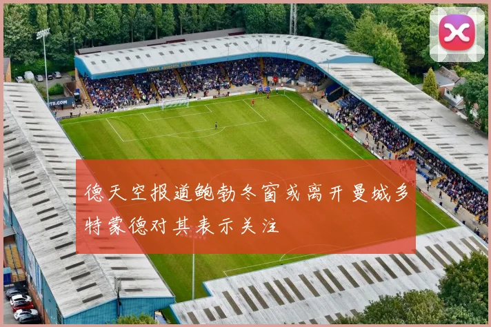 德天空报道鲍勃冬窗或离开曼城多特蒙德对其表示关注