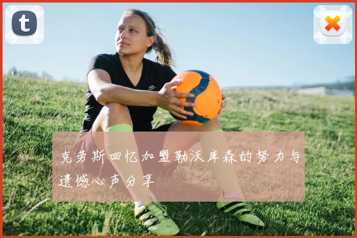 克劳斯回忆加盟勒沃库森的努力与遗憾心声分享