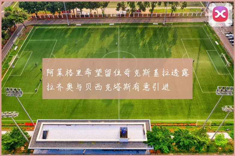 阿莱格里希望留住奇克斯基拉透露拉齐奥与贝西克塔斯有意引进
