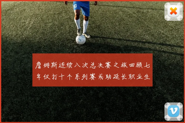詹姆斯连续八次总决赛之旅回顾七年仅打十个系列赛或助延长职业生涯
