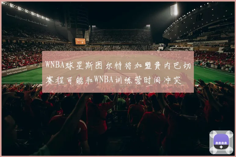 WNBA球星斯图尔特将加盟费内巴切赛程可能和WNBA训练营时间冲突