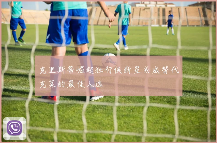 克里斯蒂崛起独行侠新星或成替代克莱的最佳人选