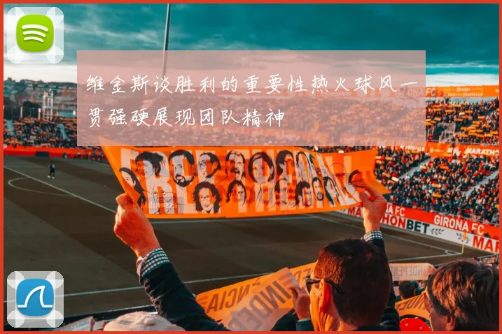 维金斯谈胜利的重要性热火球风一贯强硬展现团队精神