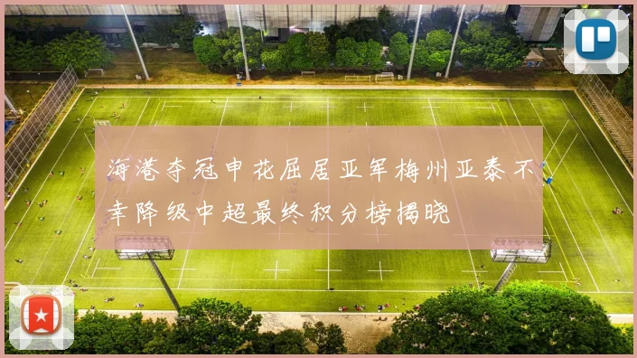 海港夺冠申花屈居亚军梅州亚泰不幸降级中超最终积分榜揭晓