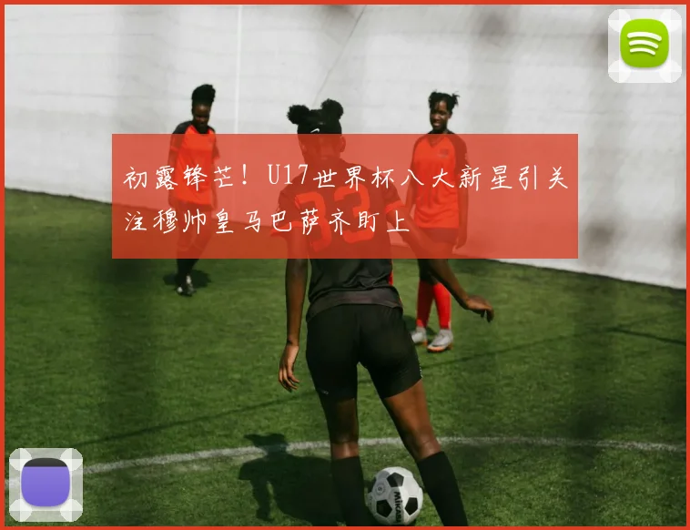 初露锋芒！U17世界杯八大新星引关注穆帅皇马巴萨齐盯上