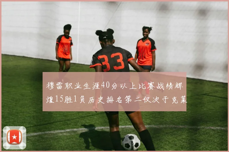 穆雷职业生涯40分以上比赛战绩辉煌15胜1负历史排名第二仅次于克莱的完美19胜0负