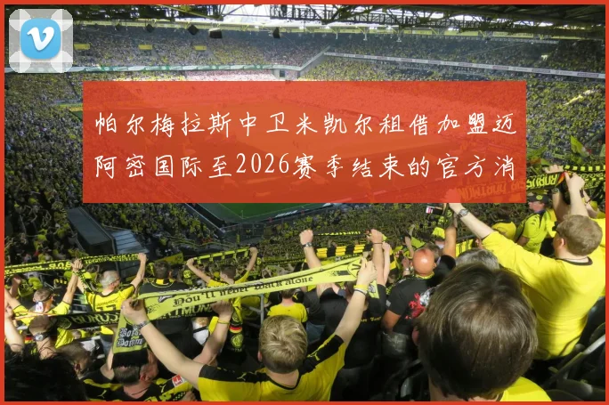 帕尔梅拉斯中卫米凯尔租借加盟迈阿密国际至2026赛季结束的官方消息
