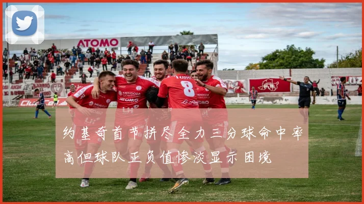 约基奇首节拼尽全力三分球命中率高但球队正负值惨淡显示困境