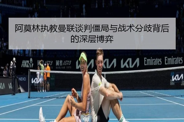 阿莫林执教曼联谈判僵局与战术分歧背后的深层博弈（NBA）